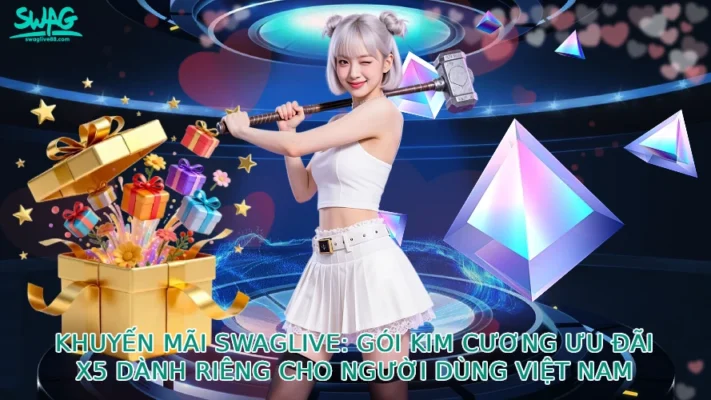Khuyến Mãi SwagLive: Gói Kim Cương Ưu Đãi X5 Dành Riêng Cho Người Dùng Việt Nam