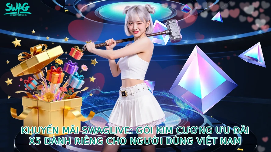 Khuyến Mãi Swaglive: Gói Kim Cương Ưu Đãi X5 Dành Riêng Cho Người Dùng Việt Nam